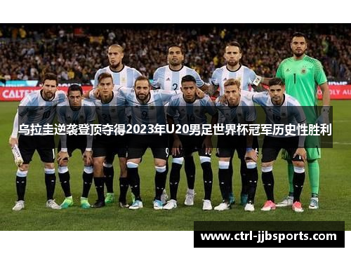 乌拉圭逆袭登顶夺得2023年U20男足世界杯冠军历史性胜利 乌拉圭逆袭登顶夺得2023年U20男足世界杯冠军历史性胜利